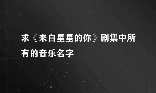 求《来自星星的你》剧集中所有的音乐名字