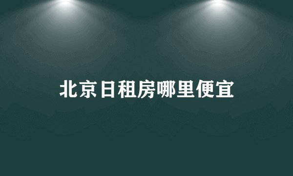 北京日租房哪里便宜