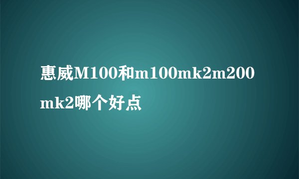 惠威M100和m100mk2m200mk2哪个好点