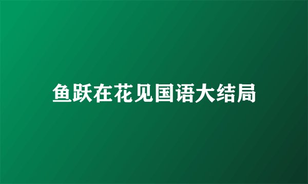 鱼跃在花见国语大结局