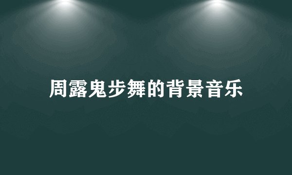 周露鬼步舞的背景音乐