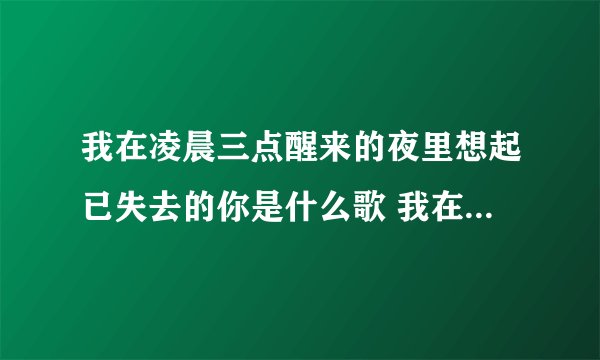 我在凌晨三点醒来的夜里想起已失去的你是什么歌 我在凌晨三点醒来的夜里歌词原文