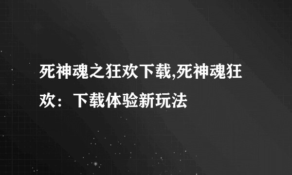 死神魂之狂欢下载,死神魂狂欢:下载体验新玩法
