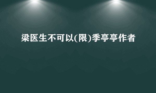 梁医生不可以(限)季亭亭作者
