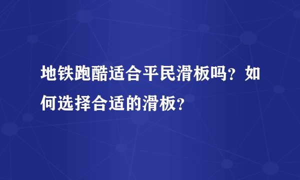 地铁跑酷适合平民滑板吗？如何选择合适的滑板？