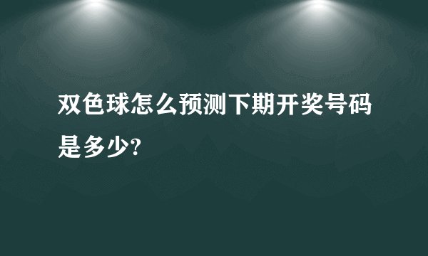 双色球怎么预测下期开奖号码是多少?