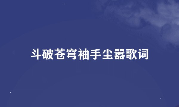 斗破苍穹袖手尘嚣歌词