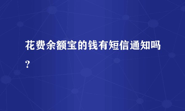 花费余额宝的钱有短信通知吗？