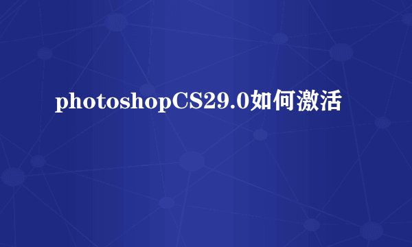photoshopCS29.0如何激活