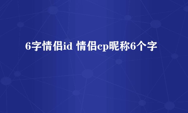 6字情侣id 情侣cp昵称6个字