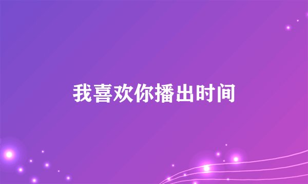 我喜欢你播出时间