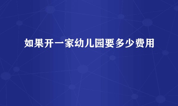 如果开一家幼儿园要多少费用