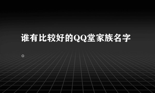 谁有比较好的QQ堂家族名字。