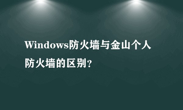 Windows防火墙与金山个人防火墙的区别?