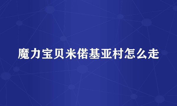 魔力宝贝米偌基亚村怎么走