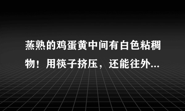 蒸熟的鸡蛋黄中间有白色粘稠物！用筷子挤压，还能往外流，请问各位见多识广的朋友，这是什么情况？