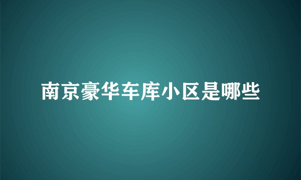 南京豪华车库小区是哪些