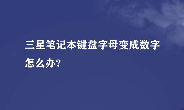 三星笔记本键盘字母变成数字怎么办?