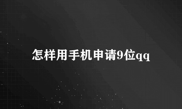 怎样用手机申请9位qq