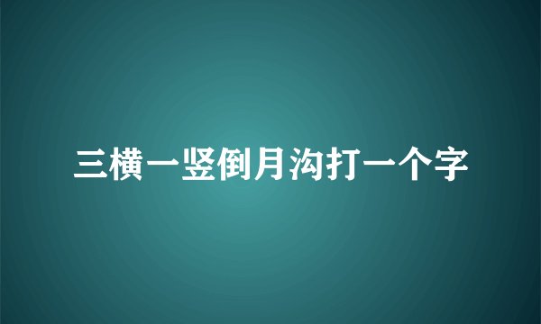 三横一竖倒月沟打一个字