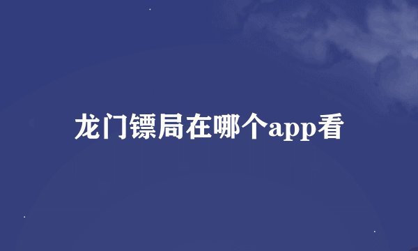 龙门镖局在哪个app看