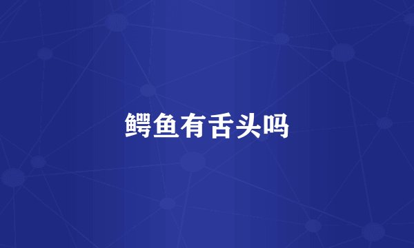 鳄鱼有舌头吗