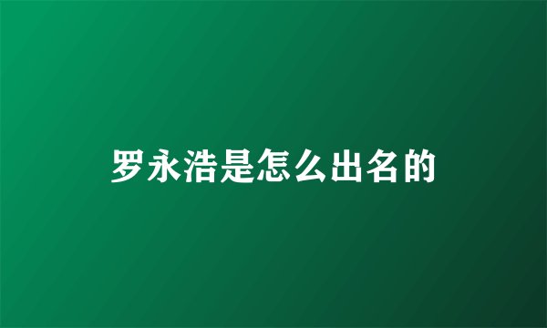 罗永浩是怎么出名的