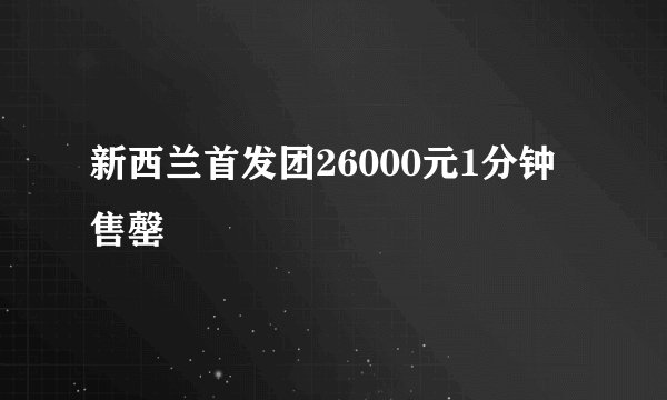 新西兰首发团26000元1分钟售罄