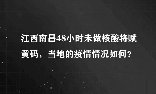 江西南昌48小时未做核酸将赋黄码，当地的疫情情况如何？