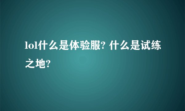 lol什么是体验服? 什么是试练之地?
