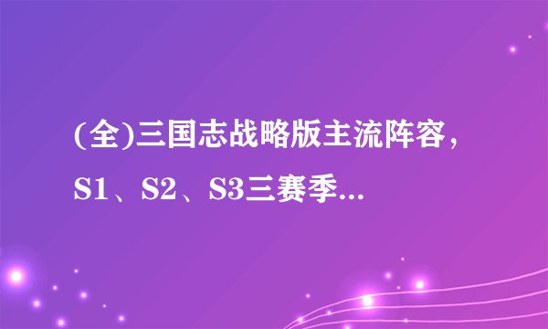 (全)三国志战略版主流阵容，S1、S2、S3三赛季主流阵容变化
