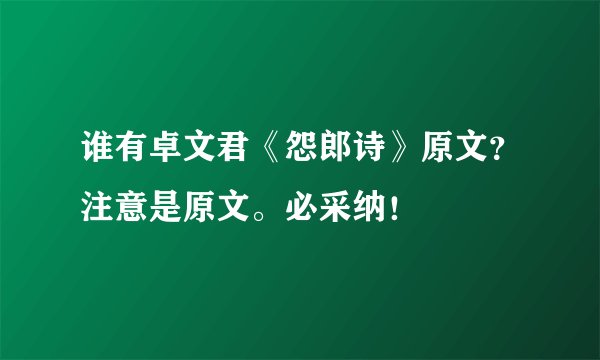 谁有卓文君《怨郎诗》原文？注意是原文。必采纳！