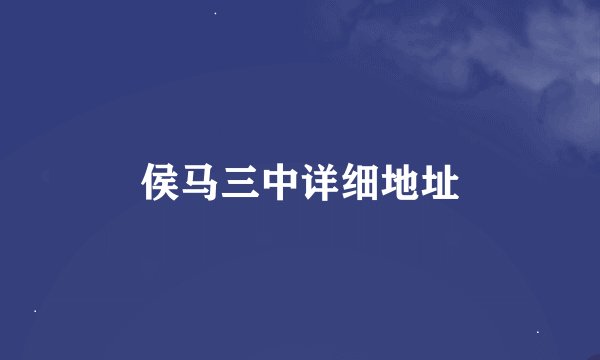 侯马三中详细地址