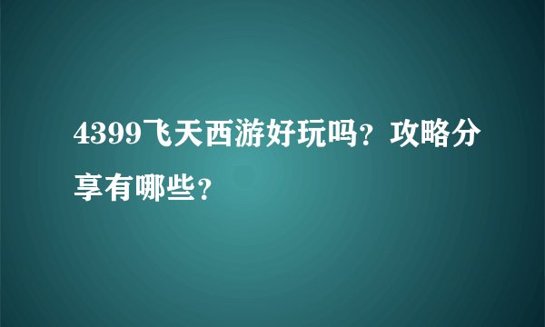 4399飞天西游好玩吗？攻略分享有哪些？