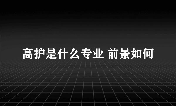 高护是什么专业 前景如何