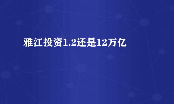 雅江投资1.2还是12万亿