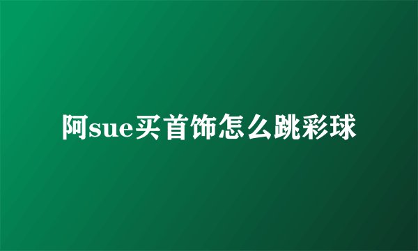 阿sue买首饰怎么跳彩球