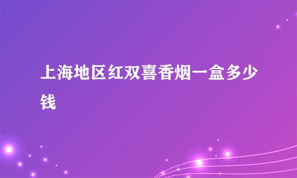上海地区红双喜香烟一盒多少钱