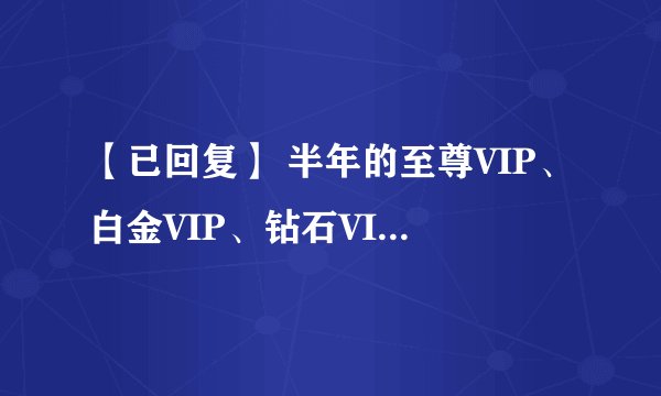 【已回复】 半年的至尊VIP、白金VIP、钻石VIP都是多少钱的？