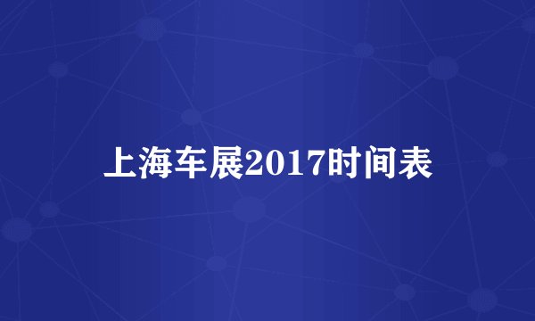 上海车展2017时间表