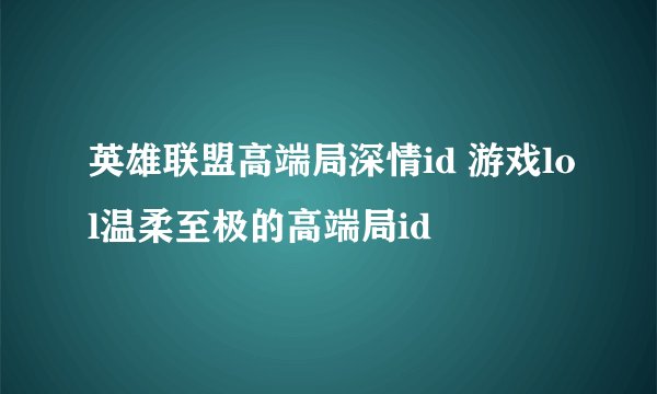英雄联盟高端局深情id 游戏lol温柔至极的高端局id