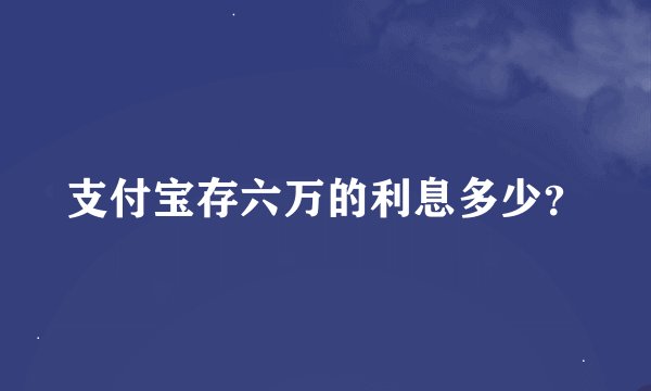 支付宝存六万的利息多少？