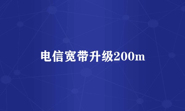电信宽带升级200m