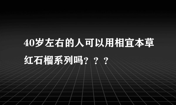 40岁左右的人可以用相宜本草红石榴系列吗？？？