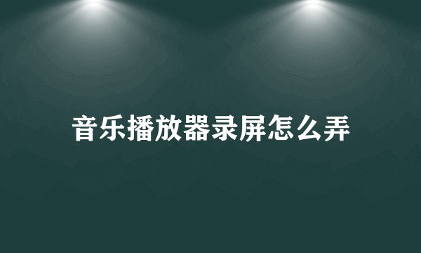音乐播放器录屏怎么弄
