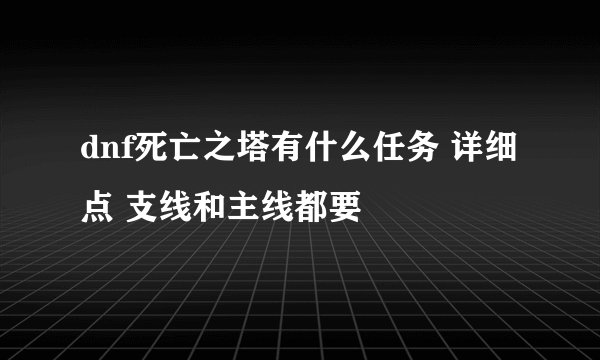 dnf死亡之塔有什么任务 详细点 支线和主线都要