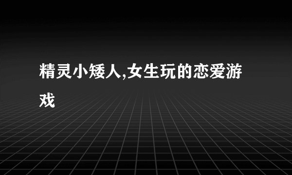 精灵小矮人,女生玩的恋爱游戏