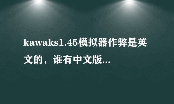 kawaks1.45模拟器作弊是英文的，谁有中文版的发一下 万谢！！