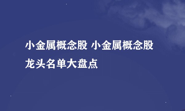 小金属概念股 小金属概念股龙头名单大盘点