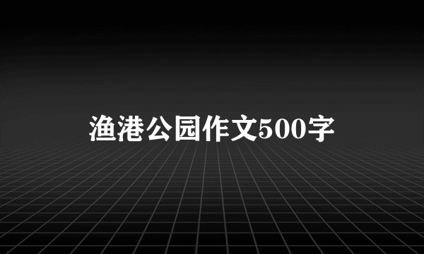 渔港公园作文500字